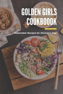 Golden Girls Cookbook: Delectable Recipes for Woman's Day: Tasty dishes recipes by Fairley, Lillian