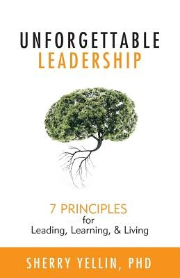 Unforgettable Leadership: 7 Principles for Leading, Learning, & Living by Yellin, Sherry