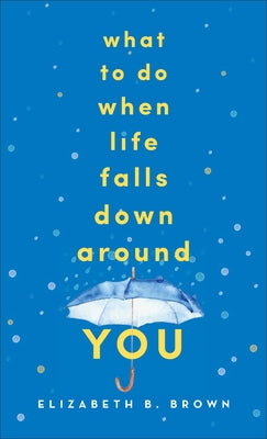 What to Do When Life Falls Down Around You by Brown, Elizabeth B.