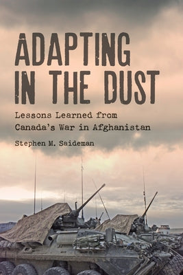 Adapting in the Dust: Lessons Learned from Canada's War in Afghanistan by Saideman, Stephen M.
