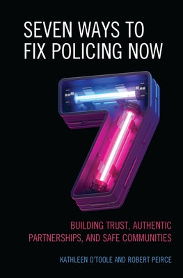 Seven Ways to Fix Policing NOW: Building Trust, Authentic Partnerships, and Safe Communities by O'Toole, Kathleen