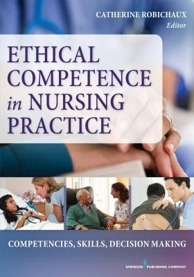 Ethical Competence in Nursing Practice: Competencies, Skills, Decision-Making by Robichaux, Catherine