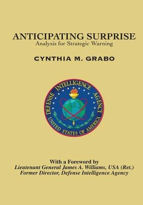 Anticipating Surprise: Analysis for Strategic Warning by Grabo, Cynthia M.