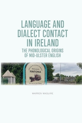 Language and Dialect Contact in Ireland: The Phonological Origins of Mid-Ulster English by Maguire, Warren