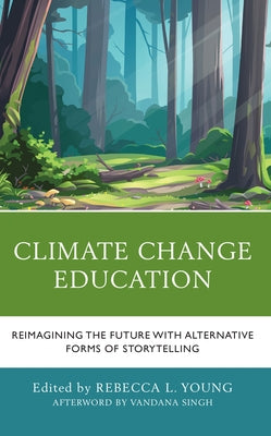 Climate Change Education: Reimagining the Future with Alternative Forms of Storytelling by Young, Rebecca L.