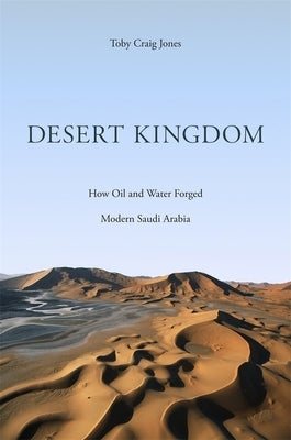 Desert Kingdom: How Oil and Water Forged Modern Saudi Arabia by Jones, Toby Craig