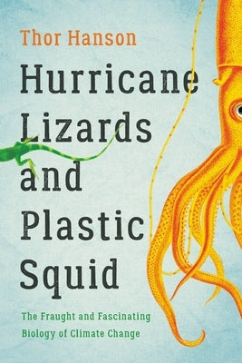 Hurricane Lizards and Plastic Squid: The Fraught and Fascinating Biology of Climate Change by Hanson, Thor