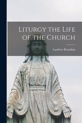 Liturgy the Life of the Church by Beauduin, Lambert 1873-1960