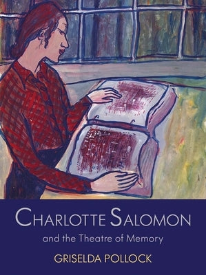 Charlotte Salomon and the Theatre of Memory by Pollock, Griselda