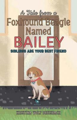 A Tale From a Foxhound Beagle Named Bailey: Siblings Are Your Best Friend by Kristina, Dreisbach Wolf