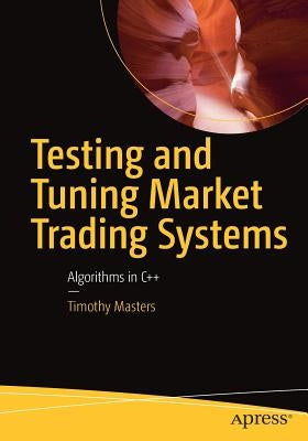 Testing and Tuning Market Trading Systems: Algorithms in C++ by Masters, Timothy