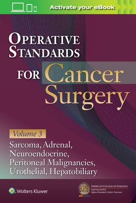 Operative Standards for Cancer Surgery: Volume III: Sarcoma, Adrenal, Neuroendocrine, Peritoneal Malignancies, Urothelial, Hepatobiliary by American College of Surgeons Cancer Rese