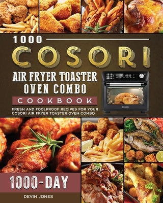 1000 COSORI Air Fryer Toaster Oven Combo Cookbook: 1000 Days Fresh and Foolproof Recipes for Your COSORI Air Fryer Toaster Oven Combo by Jones, Devin