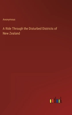 A Ride Through the Disturbed Districts of New Zealand by Anonymous