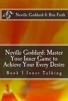 Neville Goddard: Master Your Inner Game to Achieve Your Every Desire: Book 1 Inner Talking by Goddard, Neville