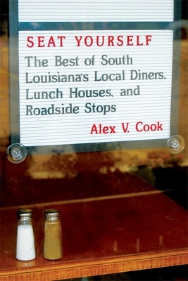 Seat Yourself: The Best of South Louisiana's Local Diners, Lunch Houses, and Roadside Stops by Cook, Alex V.