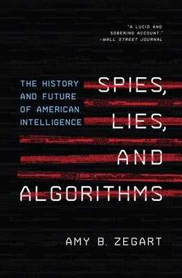 Spies, Lies, and Algorithms: The History and Future of American Intelligence by Zegart, Amy B.