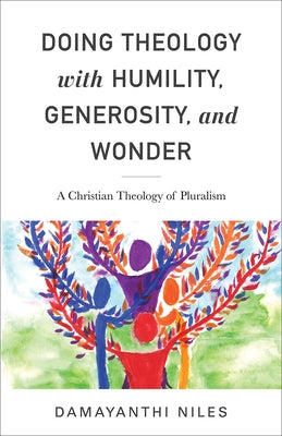 Doing Theology with Humility, Generosity, and Wonder: A Christian Theology of Pluralism by Niles, Damayanthi