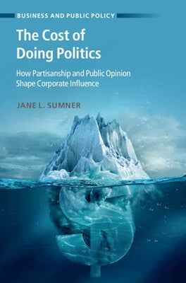 The Cost of Doing Politics: How Partisanship and Public Opinion Shape Corporate Influence by Sumner, Jane L.