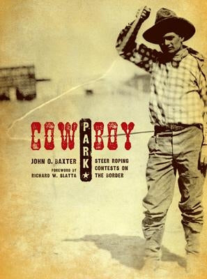 Cowboy Park: Steer-Roping Contests on the Border by Baxter, John O.