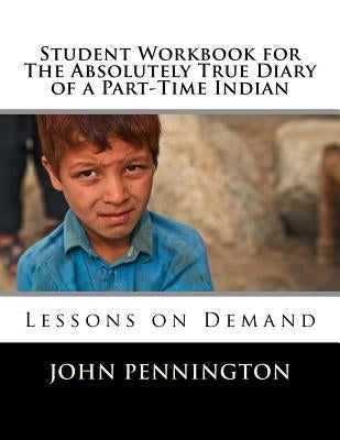 Student Workbook for The Absolutely True Diary of a Part-Time Indian: Lessons on Demand by Pennington, John