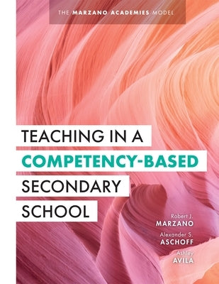 Teaching in a Competency-Based Secondary School: The Marzano Academies Model (Your Definitive Guide to Maximize the Potential of a Solid Competency-Ba by Marzano, Robert J.