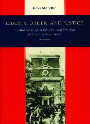 Liberty, Order, and Justice: An Introduction to the Constitutional Principles of American Government by McClellan, James