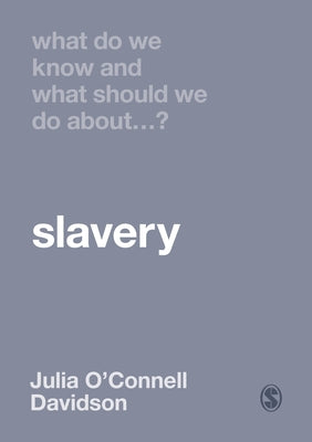 What Do We Know and What Should We Do about Slavery? by O&#8242;connell Davidson, Julia