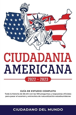 Ciudadania Americana 2022 - 2023: Guía de Estudio completa - Toda la historia de EE.UU con las 100 preguntas y respuestas oficiales para pasar el exam by Ciudadano del Mundo