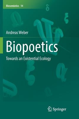 Biopoetics: Towards an Existential Ecology by Weber, Andreas