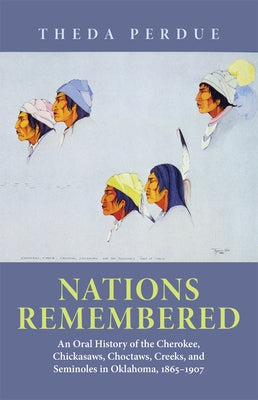 Nations Remembered: An Oral History of the Cherokee, Chickasaws, Choctaws, Creeks, and Seminoles in Oklahoma, 1865-1907 by Perdue, Theda