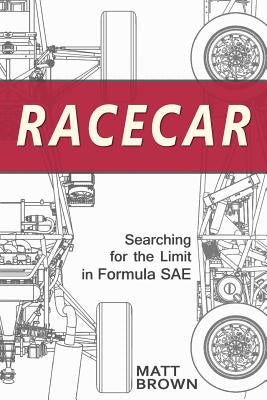 Racecar: Searching for the Limit in Formula SAE by Brown, Matt