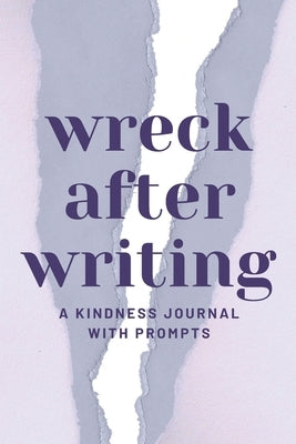 Wreck After Writing, A Kindness Journal With Prompts: A Diary to Destroy that Encourages Honesty and Self-Discovery with a Focus on Positive and Mindf by Dawn, Nora