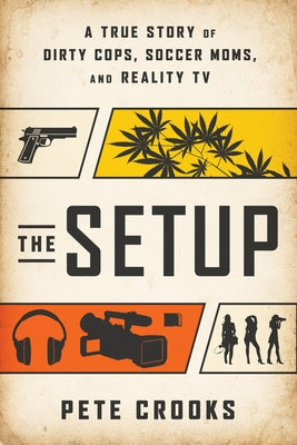 The Setup: A True Story of Dirty Cops, Soccer Moms, and Reality TV by Crooks, Pete