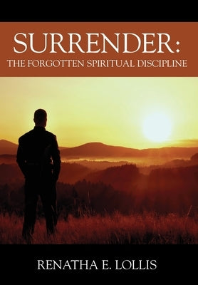 Surrender: The Forgotten Spiritual Discipline by Lollis, Renatha E.