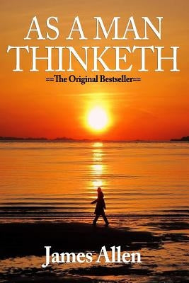 As A Man Thinketh: Classic Wisdom For Proper Thought Strong Character & Right Actions As A Man Thinketh by Allen, James