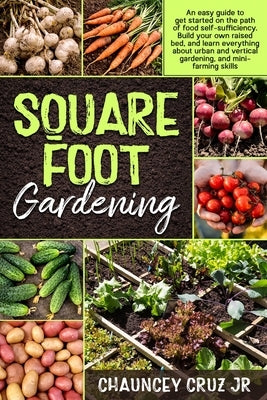 Square Foot Gardening: An easy guide to get started on the path of food self-sufficiency. Build your own raised bed, and learn everything abo by Cruz, Chauncey, Jr.