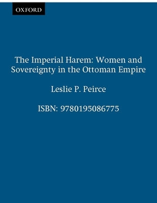 The Imperial Harem: Women and Sovereignty in the Ottoman Empire by Peirce, Leslie P.