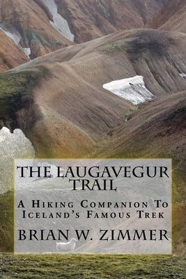 The Laugavegur Trail: A Hiking Companion to Iceland's Famous Trek by Zimmer, Brian W.