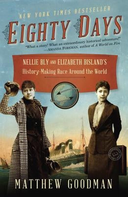 Eighty Days: Nellie Bly and Elizabeth Bisland's History-Making Race Around the World by Goodman, Matthew