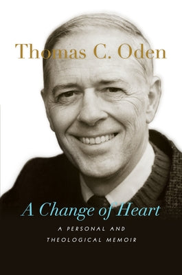 A Change of Heart: A Personal and Theological Memoir by Oden, Thomas C.