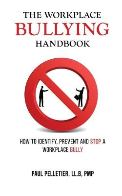 The Workplace Bullying Handbook: How to Identify, Prevent, and Stop a Workplace Bully by Pelletier, Paul