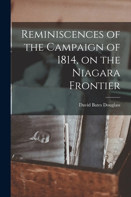 Reminiscences of the Campaign of 1814, on the Niagara Frontier by Douglass, David Bates