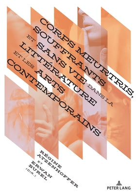 Corps Meurtris, Souffrants Et Sans Vie Dans La Littérature Et Les Arts Contemporains by Atzenhoffer, R&#233;gine