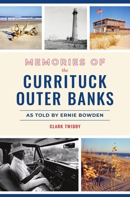 Memories of the Currituck Outer Banks: As Told by Ernie Bowden by Twiddy, Clark