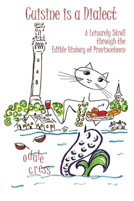 Cuisine is a Dialect, A Leisurely Stroll Through the Edible History of Provincetown by Cress, Odale