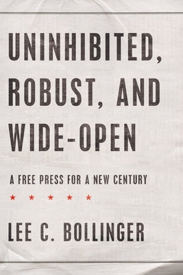 Uninhibited, Robust, and Wide-Open: A Free Press for a New Century by Bollinger, Lee C.