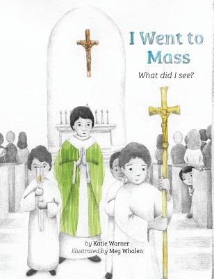 I Went to Mass: What Did I See? by Warner, Katie
