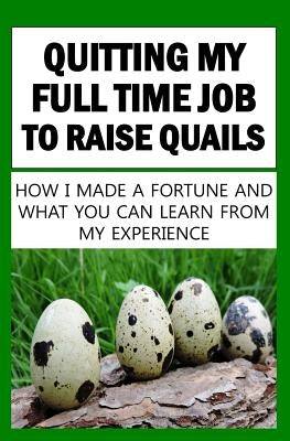 Quitting My Full Time Job To Raise Quails: How I Made A Fortune And What You Can Learn From My Experince by O, Franc