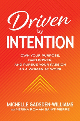 Driven by Intention: Own Your Purpose, Gain Power, and Pursue Your Passion as a Woman at Work by Gadsden-Williams, Michelle